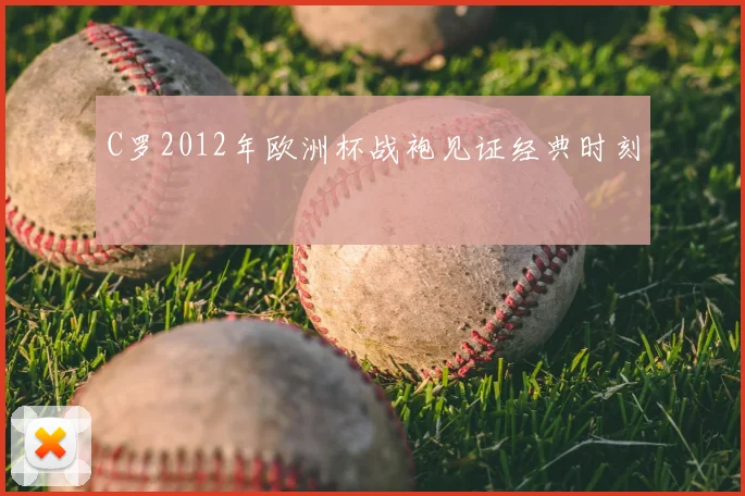 C罗2012年欧洲杯战袍见证经典时刻