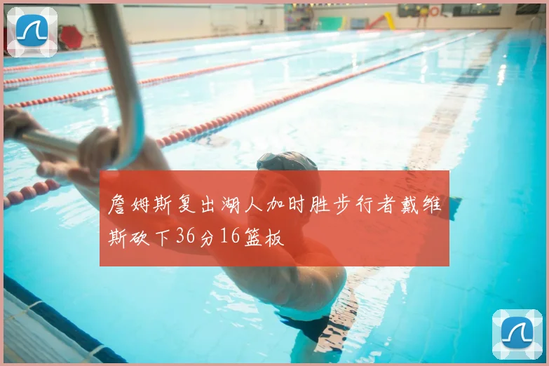 詹姆斯复出湖人加时胜步行者戴维斯砍下36分16篮板