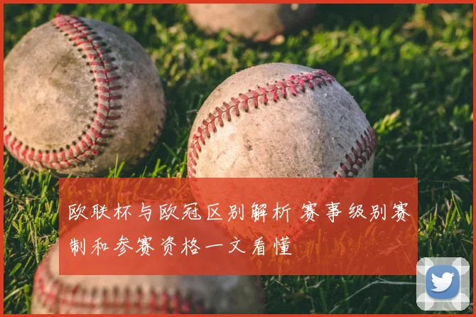 欧联杯与欧冠区别解析 赛事级别赛制和参赛资格一文看懂