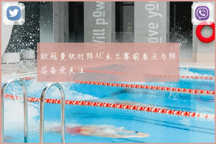 欧冠曼联对阵AC米兰赛前看点与阵容备受关注