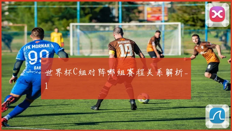 世界杯C组对阵哪组赛程关系解析_1