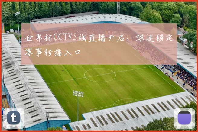 世界杯CCTV5线直播开启,球迷锁定赛事转播入口