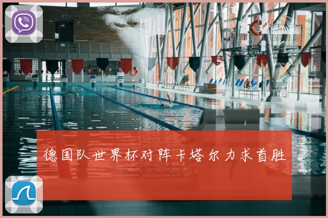 德国队世界杯对阵卡塔尔力求首胜
