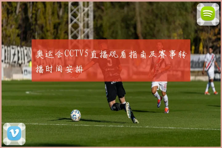 奥运会CCTV5直播观看指南及赛事转播时间安排