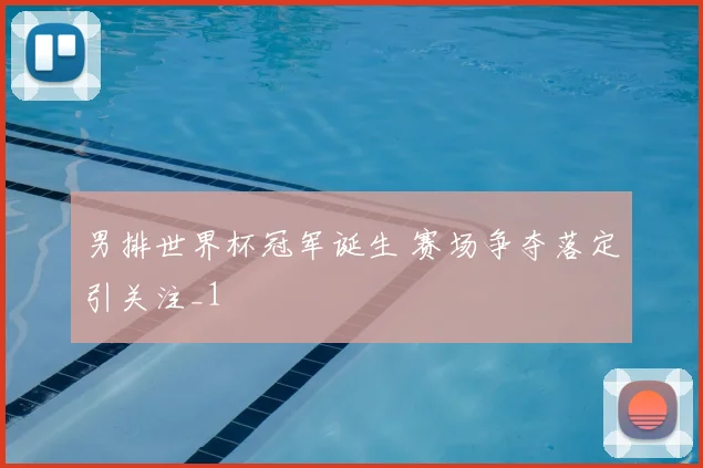 男排世界杯冠军诞生 赛场争夺落定引关注_1