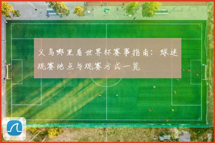 义乌哪里看世界杯赛事指南:球迷观赛地点与观赛方式一览