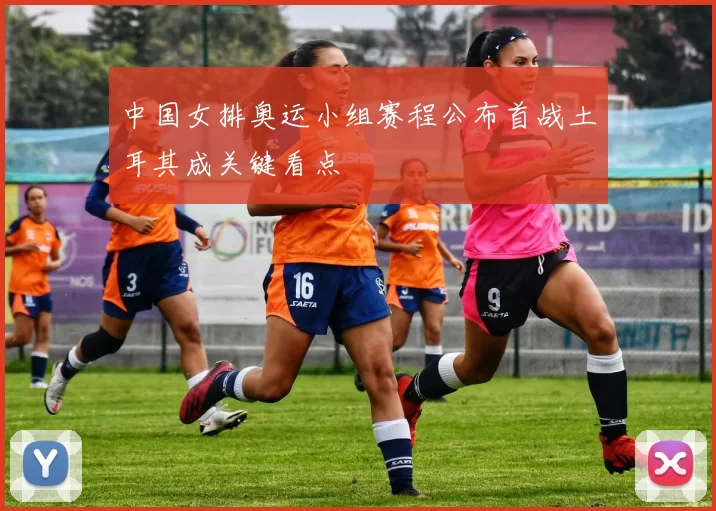 中国女排奥运小组赛程公布首战土耳其成关键看点