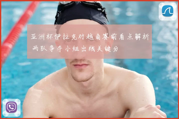 亚洲杯伊拉克对越南赛前看点解析 两队争夺小组出线关键分