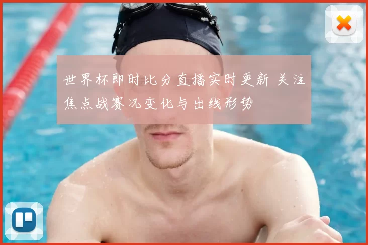 世界杯即时比分直播实时更新 关注焦点战赛况变化与出线形势