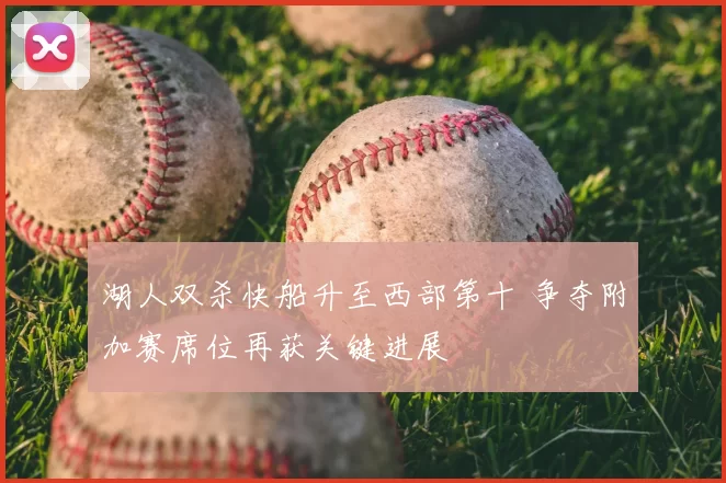湖人双杀快船升至西部第十 争夺附加赛席位再获关键进展