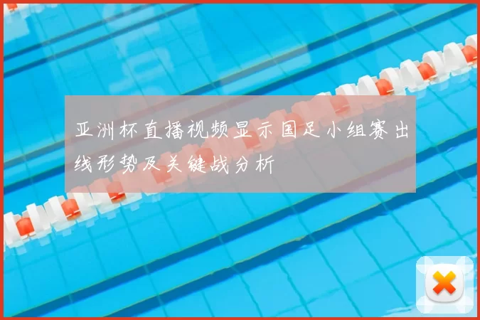 亚洲杯直播视频显示国足小组赛出线形势及关键战分析