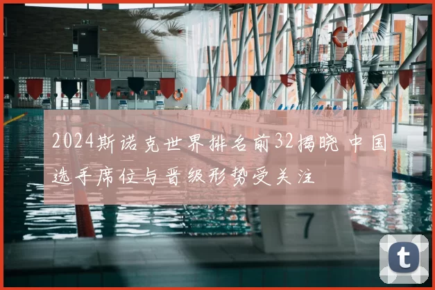 2024斯诺克世界排名前32揭晓 中国选手席位与晋级形势受关注