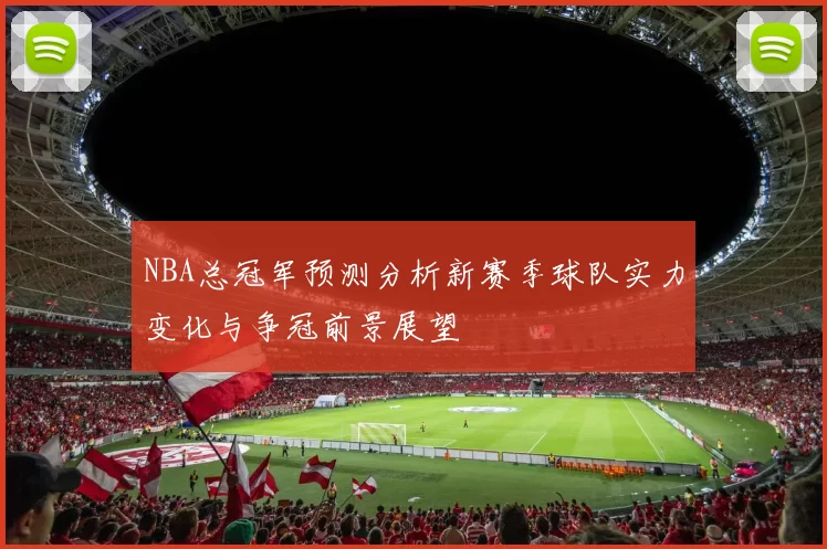 NBA总冠军预测分析新赛季球队实力变化与争冠前景展望