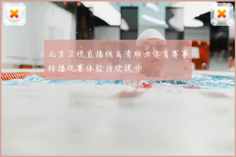 北京卫视直播线高清助力体育赛事转播观赛体验持续提升
