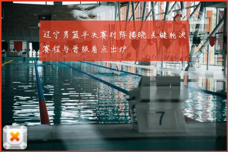 辽宁男篮半决赛对阵揭晓 关键轮次赛程与晋级看点出炉