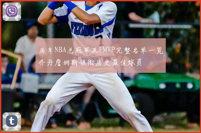 历年NBA总冠军及FMVP完整名单一览乔丹詹姆斯领衔历史最佳球员