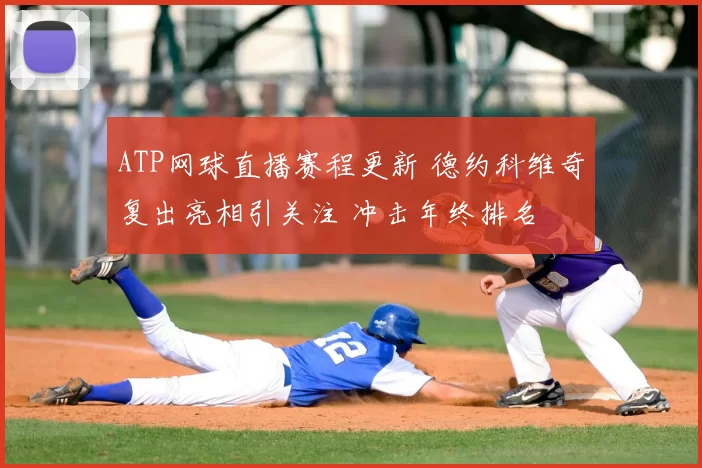 ATP网球直播赛程更新 德约科维奇复出亮相引关注 冲击年终排名