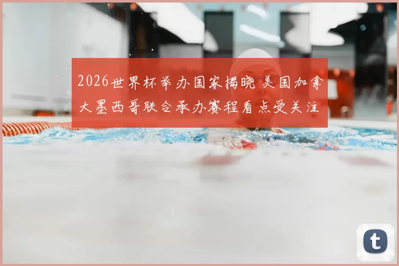 2026世界杯举办国家揭晓 美国加拿大墨西哥联合承办赛程看点受关注