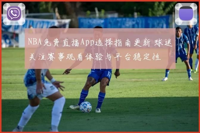NBA免费直播App选择指南更新 球迷关注赛事观看体验与平台稳定性