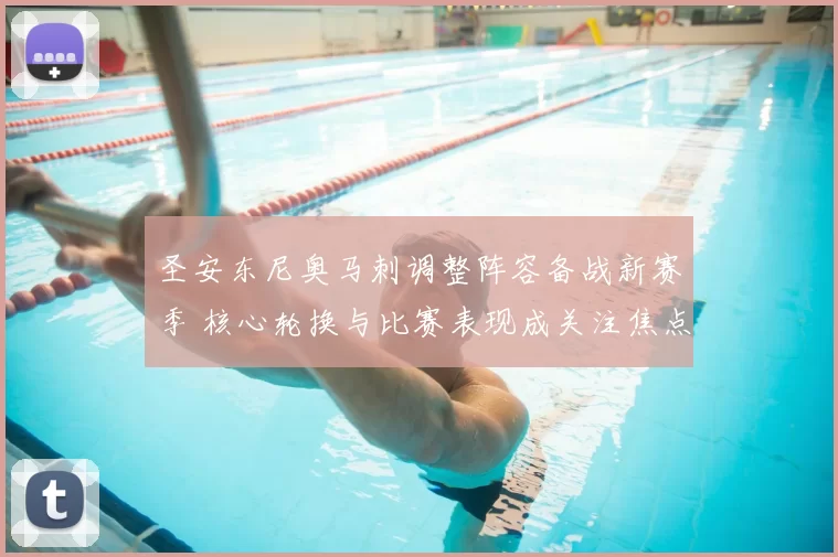 圣安东尼奥马刺调整阵容备战新赛季 核心轮换与比赛表现成关注焦点