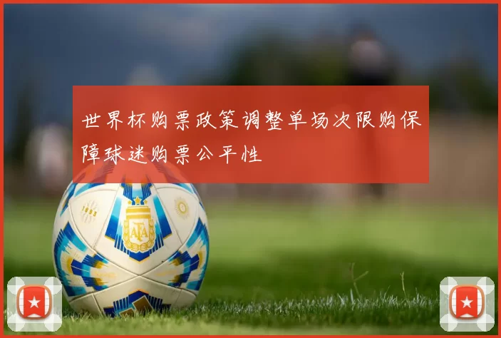 世界杯购票政策调整单场次限购保障球迷购票公平性