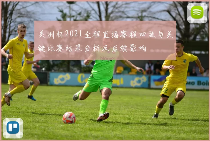 美洲杯2021全程直播赛程回放与关键比赛结果分析及后续影响