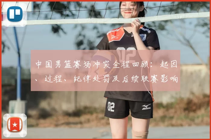 中国男篮赛场冲突全程回顾:起因、过程、纪律处罚及后续联赛影响解析