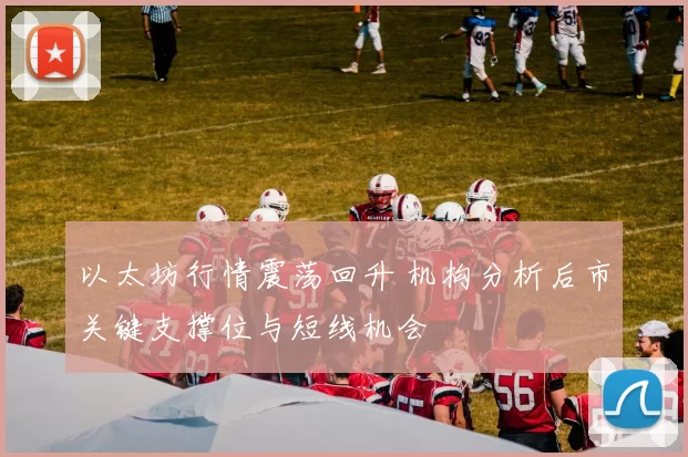 以太坊行情震荡回升 机构分析后市关键支撑位与短线机会