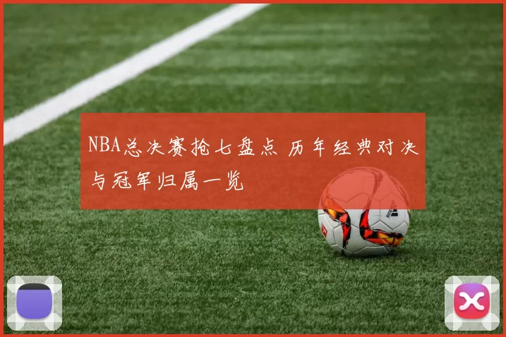 NBA总决赛抢七盘点 历年经典对决与冠军归属一览
