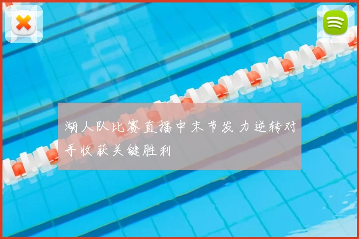 湖人队比赛直播中末节发力逆转对手收获关键胜利