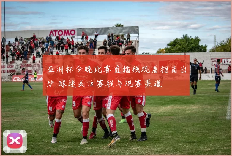 亚洲杯今晚比赛直播线观看指南出炉 球迷关注赛程与观赛渠道