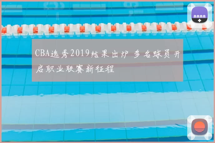 CBA选秀2019结果出炉 多名球员开启职业联赛新征程