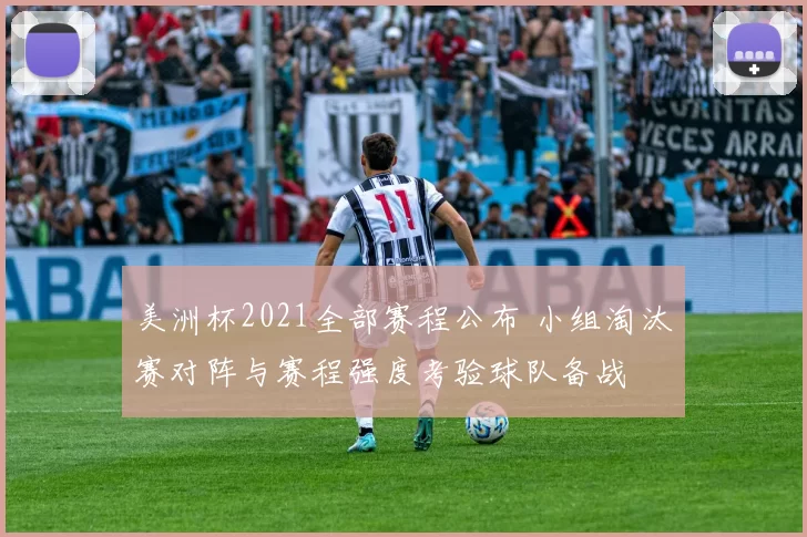 美洲杯2021全部赛程公布 小组淘汰赛对阵与赛程强度考验球队备战