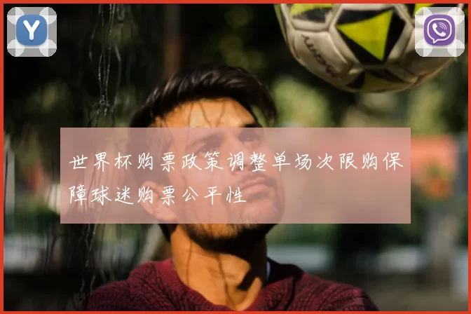 世界杯购票政策调整单场次限购保障球迷购票公平性