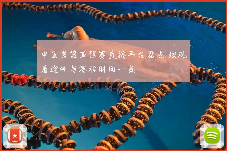 中国男篮亚预赛直播平台盘点 线观看途径与赛程时间一览
