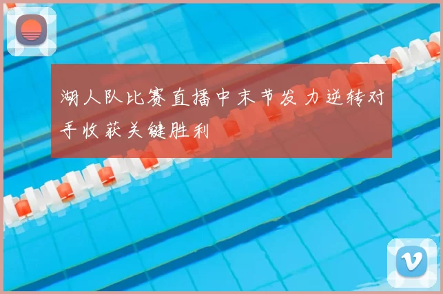 湖人队比赛直播中末节发力逆转对手收获关键胜利