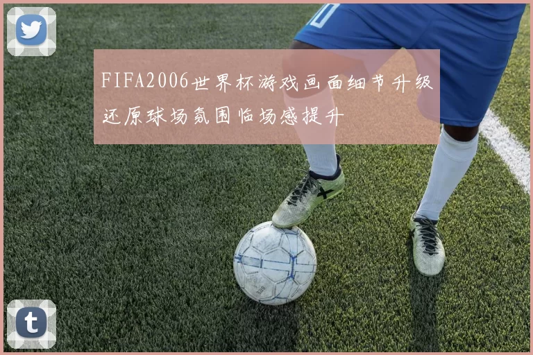 FIFA2006世界杯游戏画面细节升级还原球场氛围临场感提升