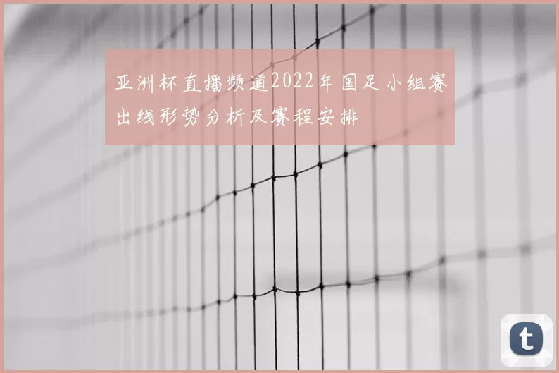 亚洲杯直播频道2022年国足小组赛出线形势分析及赛程安排