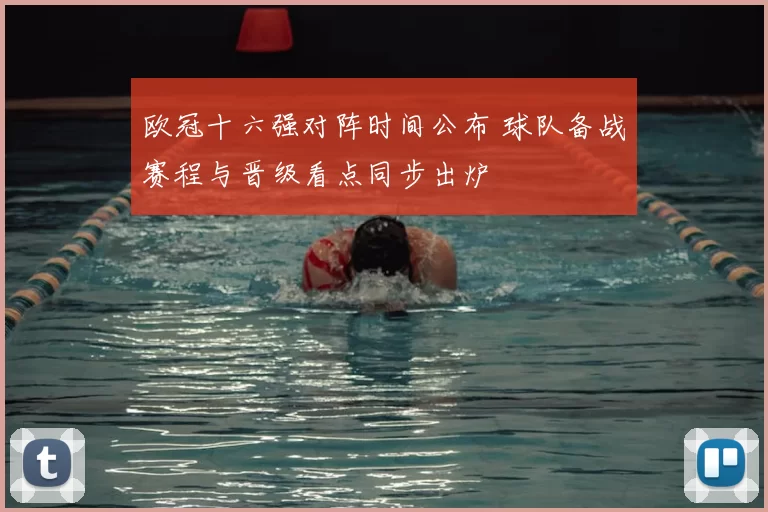 欧冠十六强对阵时间公布 球队备战赛程与晋级看点同步出炉