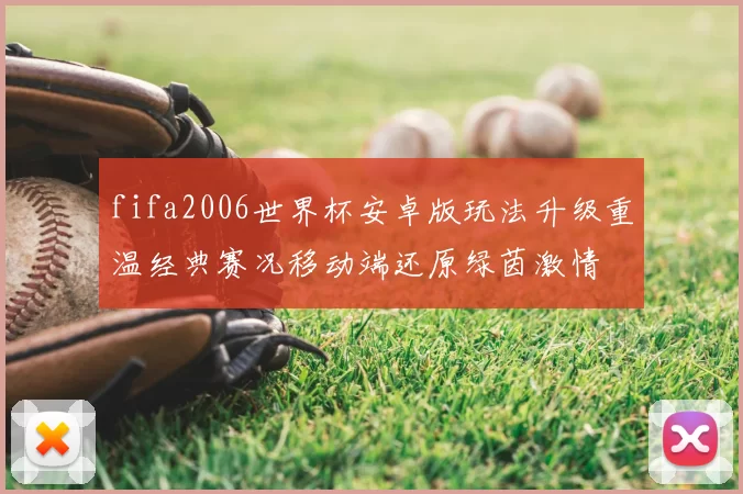 fifa2006世界杯安卓版玩法升级重温经典赛况移动端还原绿茵激情