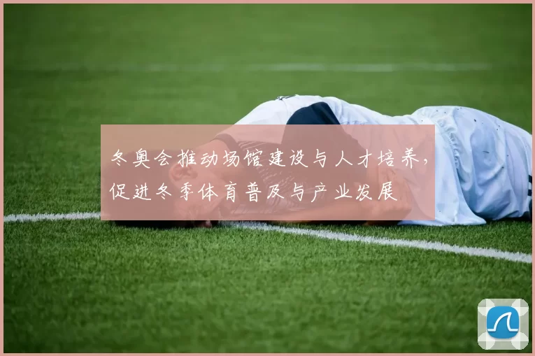 冬奥会推动场馆建设与人才培养，促进冬季体育普及与产业发展