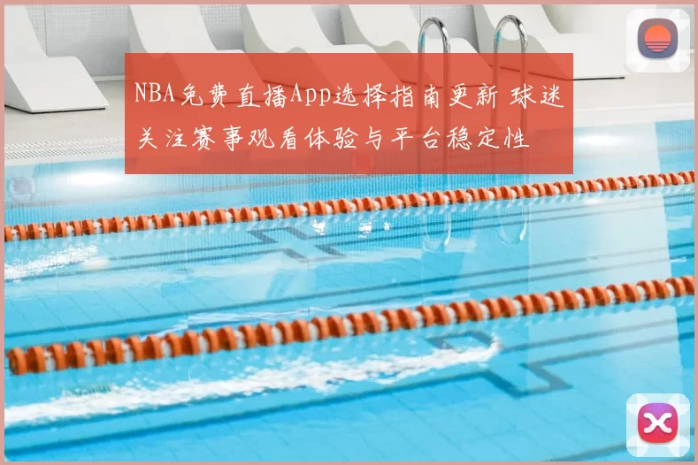 NBA免费直播App选择指南更新 球迷关注赛事观看体验与平台稳定性