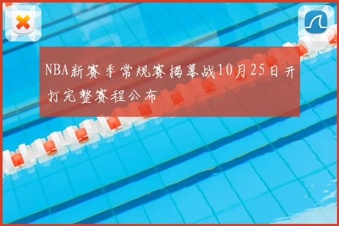 NBA新赛季常规赛揭幕战10月25日开打完整赛程公布