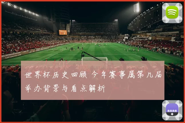世界杯历史回顾 今年赛事属第几届举办背景与看点解析