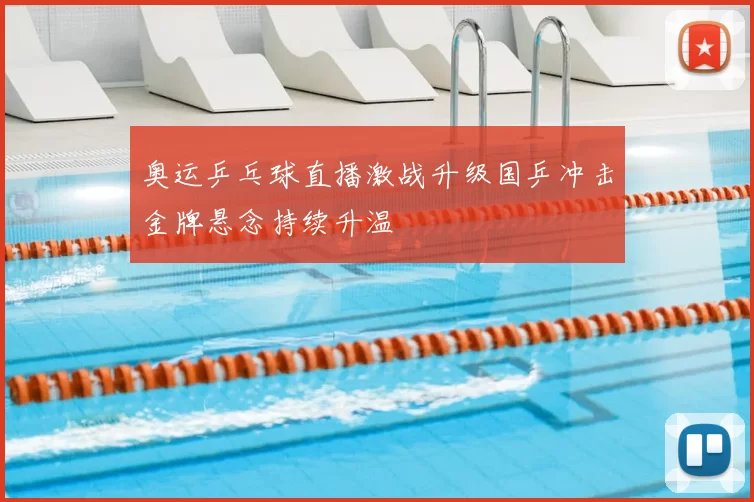 奥运乒乓球直播激战升级国乒冲击金牌悬念持续升温