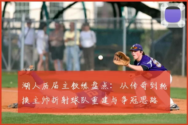 湖人历届主教练盘点：从传奇到轮换主帅折射球队重建与争冠思路