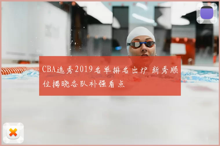 CBA选秀2019名单排名出炉 新秀顺位揭晓各队补强看点