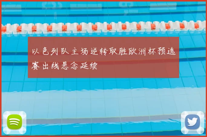 以色列队主场逆转取胜欧洲杯预选赛出线悬念延续